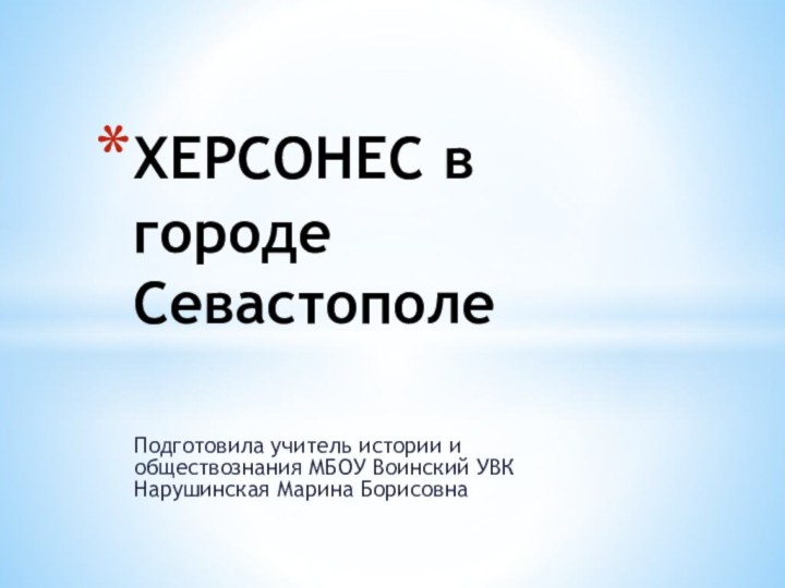 Подготовила учитель истории и обществознания МБОУ Воинский УВК Нарушинская Марина БорисовнаХЕРСОНЕС в городе Севастополе