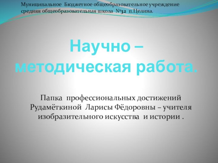 Научно – методическая работа.Папка профессиональных достижений Рудамёткиной Ларисы Фёдоровны – учителя изобразительного