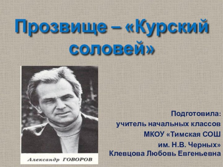 Прозвище – «Курский соловей»  Подготовила: учитель начальных классов МКОУ