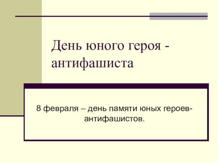 День юного героя - антифашиста8 февраля – день памяти юных героев-антифашистов.