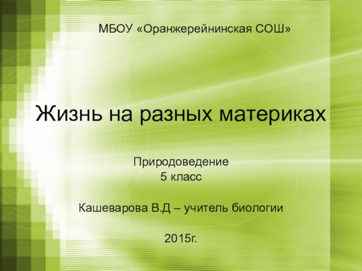 Жизнь на разных материкахПриродоведение 5 классКашеварова В.Д – учитель биологии2015г.МБОУ «Оранжерейнинская СОШ»