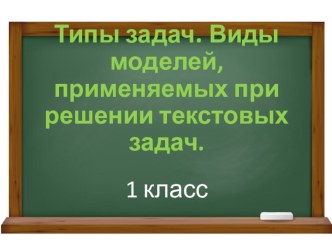 Презентация по теме Типы задач. Виды моделей, применяемых при решении текстовых задач. 1 класс