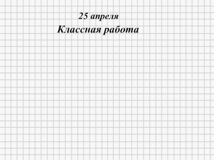 25 апреляКлассная работа