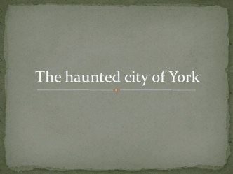 Презентация по английскому языку The haunted city of York