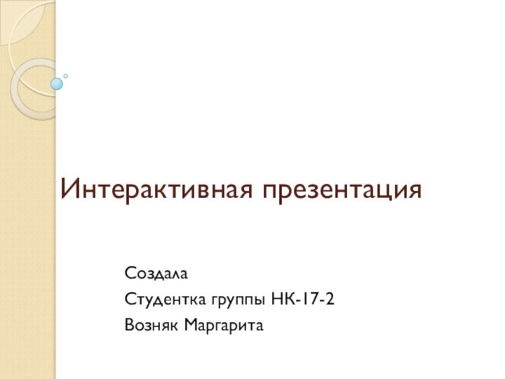 Интерактивная презентацияСоздалаСтудентка группы НК-17-2 Возняк Маргарита