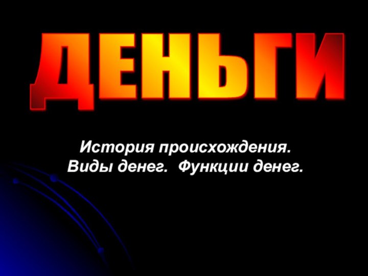 История происхождения. Виды денег. Функции денег.ДЕНЬГИ