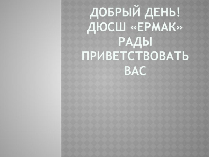 Добрый день! ДЮСШ «ЕРМАК» рады приветствовать Вас