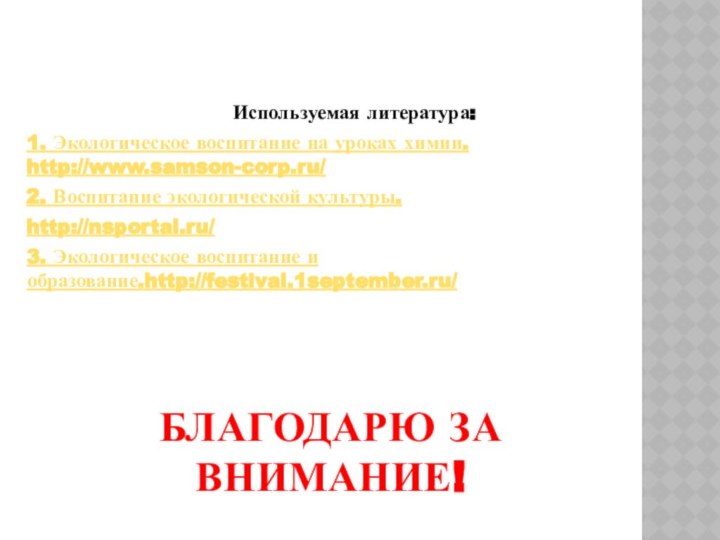 Благодарю за внимание!Используемая литература:1. Экологическое воспитание на уроках химии. http://www.samson-corp.ru/2. Воспитание экологической