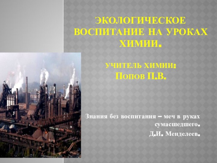 Экологическое воспитание на уроках химии.  Учитель химии:  Попов П.В. Знания