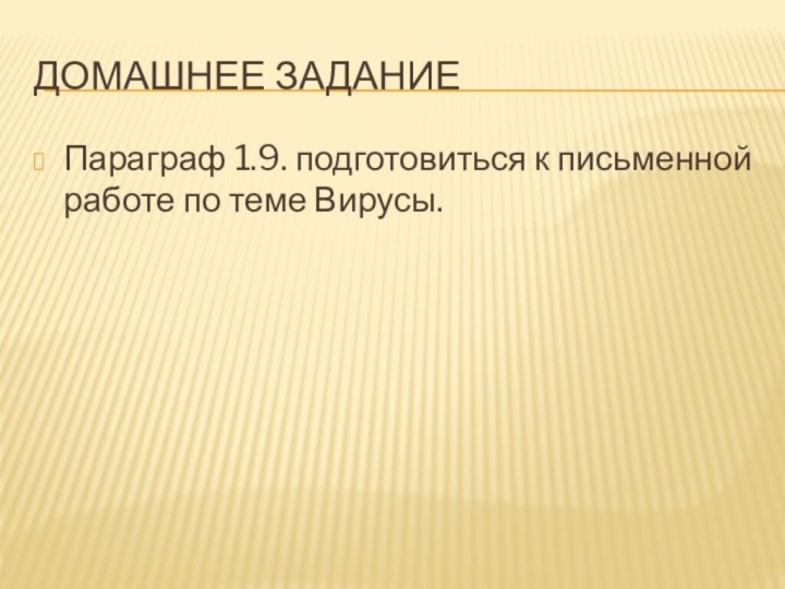 Домашнее заданиеПараграф 1.9. подготовиться к письменной работе по теме Вирусы.