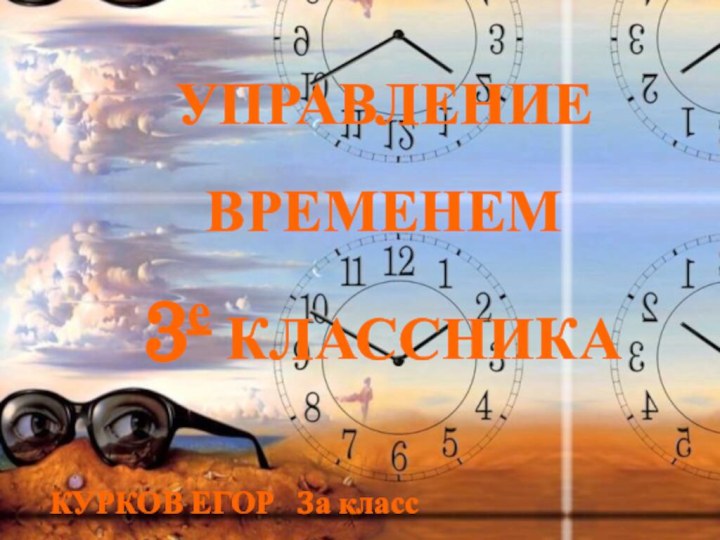 УПРАВЛЕНИЕ ВРЕМЕНЕМ  3е КЛАССНИКАКУРКОВ ЕГОР  3а класс