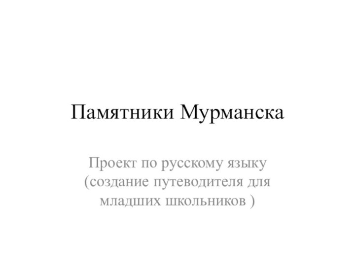 Памятники МурманскаПроект по русскому языку (создание путеводителя для младших школьников )