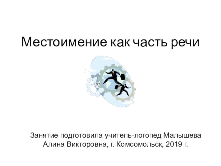 Местоимение как часть речи Занятие подготовила учитель-логопед Малышева Алина Викторовна, г. Комсомольск, 2019 г.