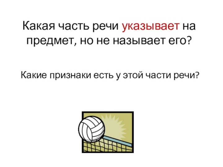 Какая часть речи указывает на предмет, но не называет его?Какие признаки есть у этой части речи?