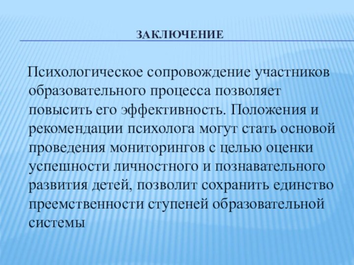 Заключение  Психологическое сопровождение участников образовательного процесса позволяет повысить его эффективность. Положения