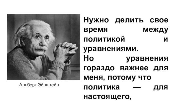 Нужно делить свое время между политикой и уравнениями. Но уравнения гораздо важнее