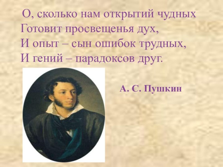 О, сколько нам открытий чудныхГотовит просвещенья дух,И опыт – сын ошибок