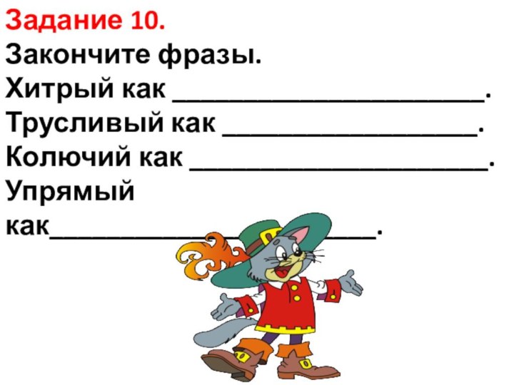 Задание 10.  Закончите фразы.  Хитрый как ______________________. Трусливый как __________________.  Колючий как _____________________. Упрямый как_______________________. 