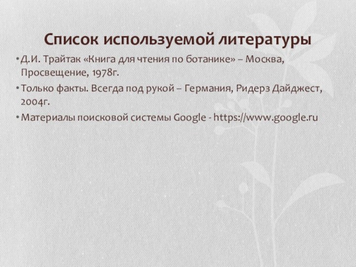 Список используемой литературыД.И. Трайтак «Книга для чтения по ботанике» – Москва, Просвещение,