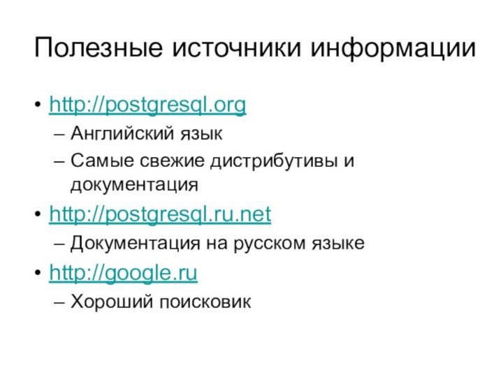 Полезные источники информацииhttp://postgresql.orgАнглийский языкСамые свежие дистрибутивы и документацияhttp://postgresql.ru.netДокументация на русском языкеhttp://google.ruХороший поисковик