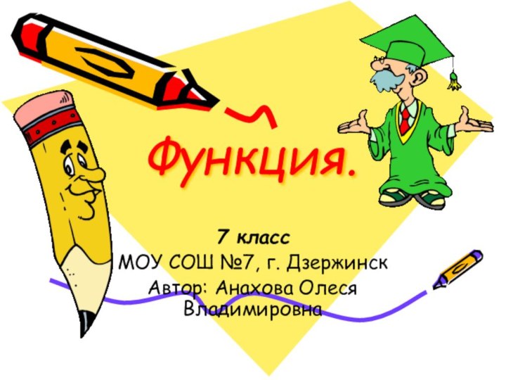 Функция.7 классМОУ СОШ №7, г. ДзержинскАвтор: Анахова Олеся Владимировна