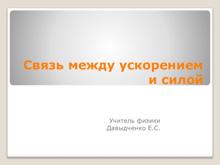 Связь между ускорением и силойУчитель физикиДавыдченко Е.С.