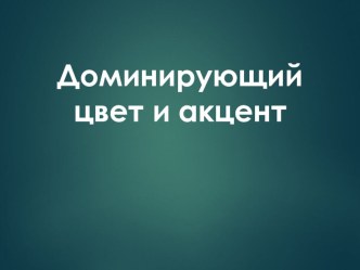 Презентация по ИЗО на тему Доминирующий цвет и акцент (8 класс)