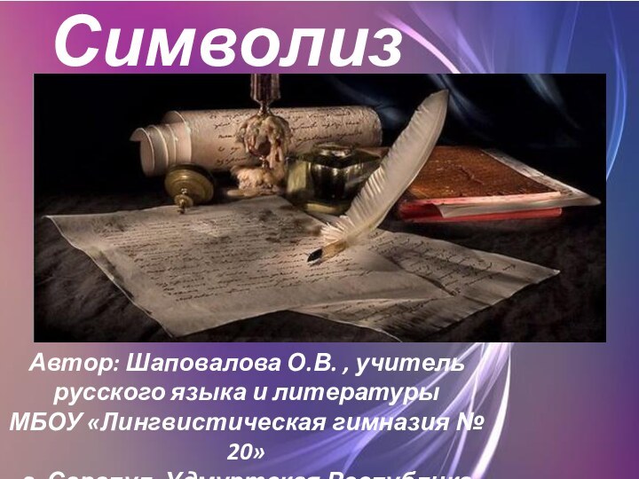 оСимволизмАвтор: Шаповалова О.В. , учитель русского языка и литературы МБОУ «Лингвистическая гимназия