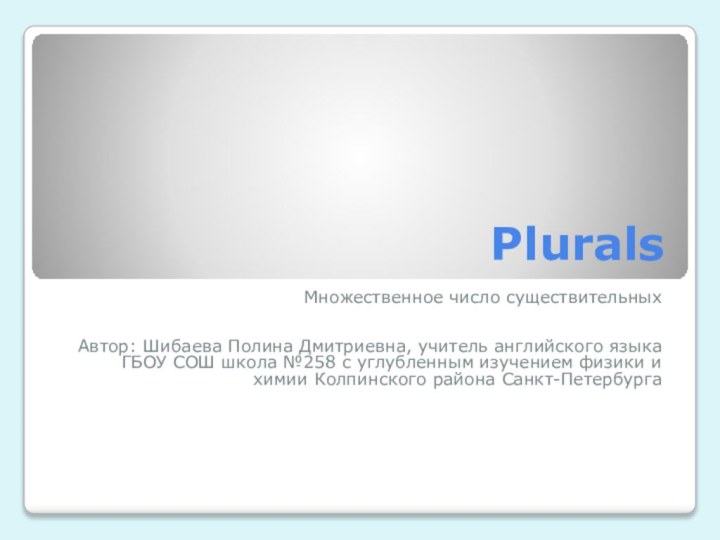 PluralsМножественное число существительныхАвтор: Шибаева Полина Дмитриевна, учитель английского языкаГБОУ СОШ школа №258