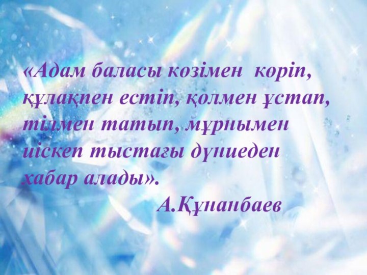 «Адам баласы көзімен көріп,құлақпен естіп, қолмен ұстап, тілмен татып, мұрнымен иіскеп тыстағы