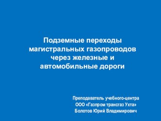 Презентация по профессии Трубопроводчик линейный на тему Подземные переходы магистральных газопроводов через железные и автомобильные дороги