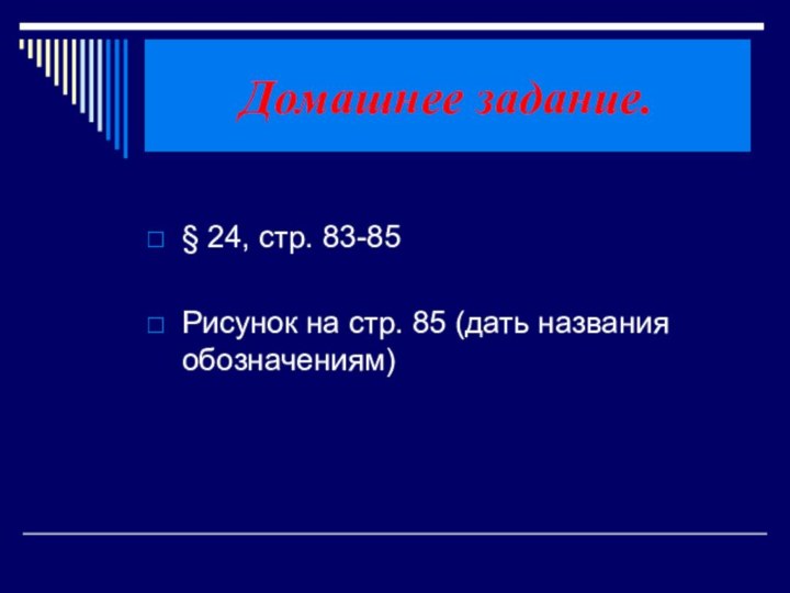 Домашнее задание.§ 24, стр. 83-85Рисунок на стр. 85 (дать названия обозначениям)