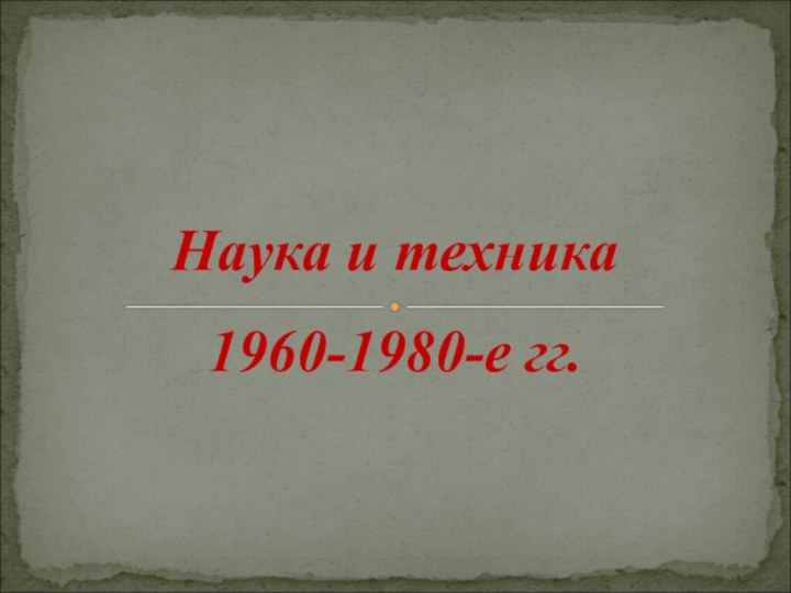 Наука и техника1960-1980-е гг.