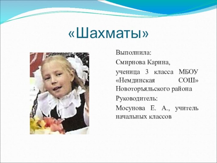 «Шахматы»Выполнила:Смирнова Карина,ученица 3 класса МБОУ «Немдинская СОШ» Новоторъяльского районаРуководитель:Мосунова Е. А., учитель начальных классов