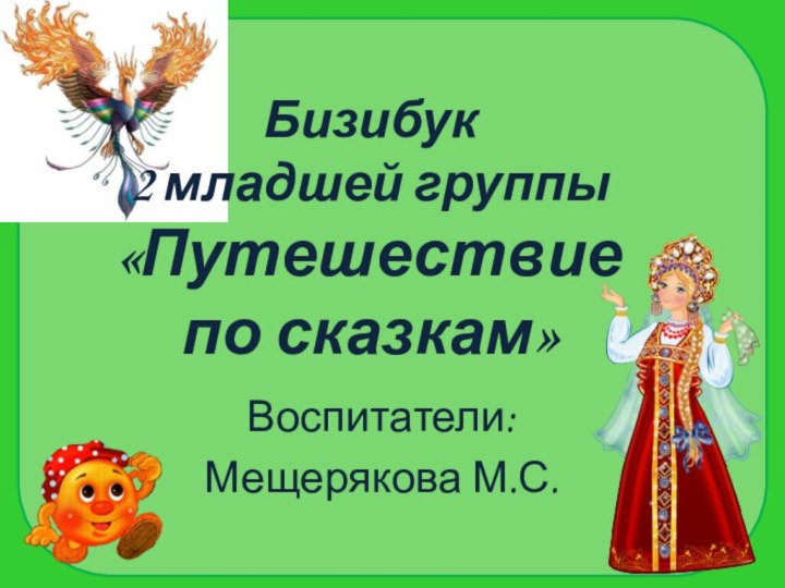 Бизибук  2 младшей группы «Путешествие по сказкам»Воспитатели:Мещерякова М.С.