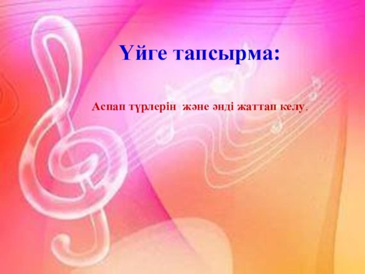 Үйге тапсырма:  Аспап түрлерін және әнді жаттап келу.