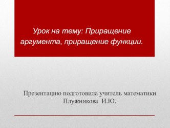 Презентация по алгебре на тему:  Приращение функции, приращение аргумента 10 класс