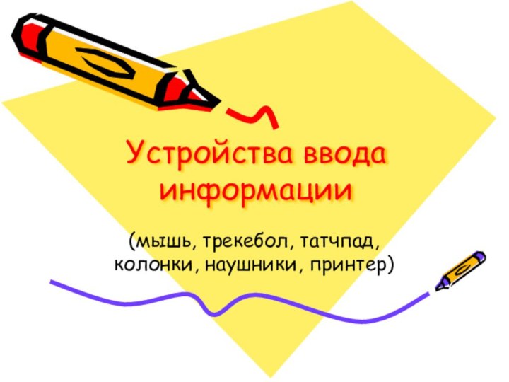 Устройства ввода информации(мышь, трекебол, татчпад, колонки, наушники, принтер)