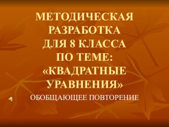 МЕТОДИЧЕСКАЯ РАЗРАБОТКА ДЛЯ 8 КЛАССА ПО ТЕМЕ: КВАДРАТНЫЕ УРАВНЕНИЯ