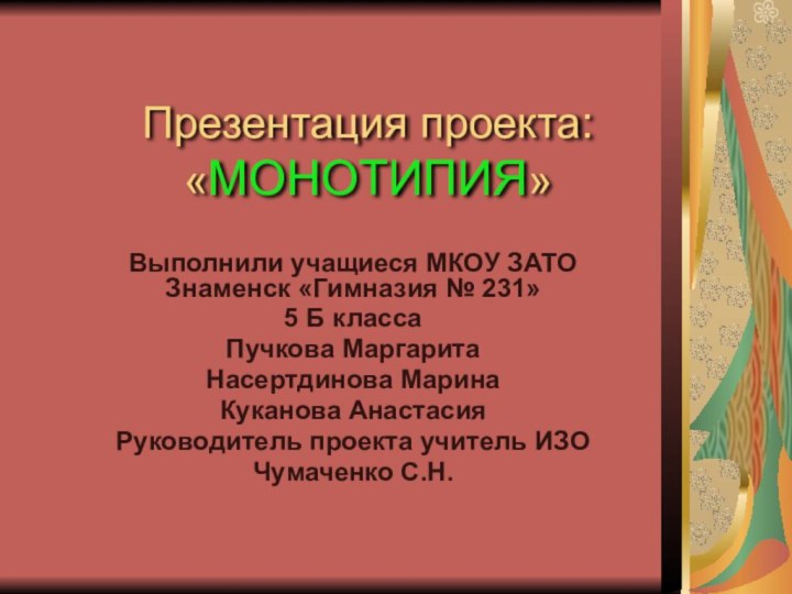 Презентация проекта: «МОНОТИПИЯ»Выполнили учащиеся МКОУ ЗАТО Знаменск «Гимназия № 231»5 Б классаПучкова