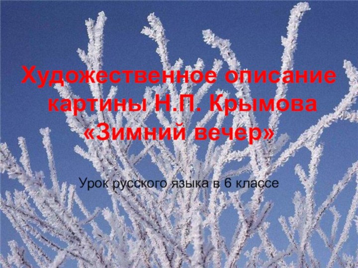 Художественное описание картины Н.П. Крымова«Зимний вечер»Урок русского языка в 6 классе