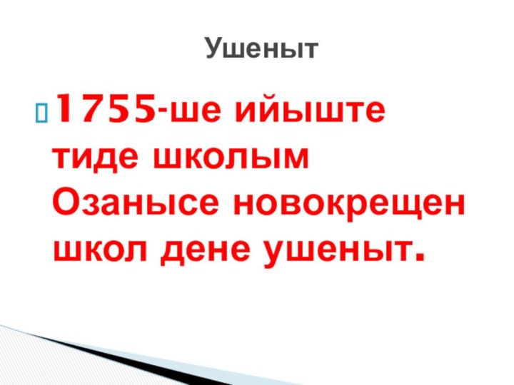 1755-ше ийыште тиде школым Озанысе новокрещен школ дене ушеныт. Ушеныт