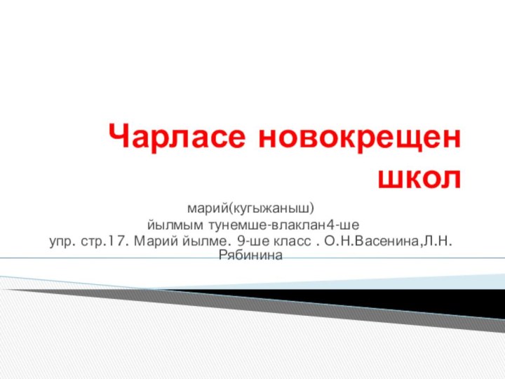 Чарласе новокрещен школмарий(кугыжаныш) йылмым тунемше-влаклан4-ше упр. стр.17. Марий йылме. 9-ше класс . О.Н.Васенина,Л.Н.Рябинина