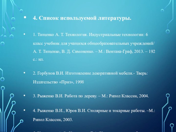 4. Список используемой литературы.1. Тищенко А. Т. Технология. Индустриальные технологии: 6 класс