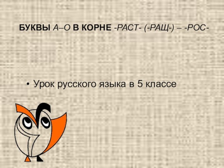 БУКВЫ А–О В КОРНЕ -РАСТ- (-РАЩ-) – -РОС- Урок русского языка в 5 классе