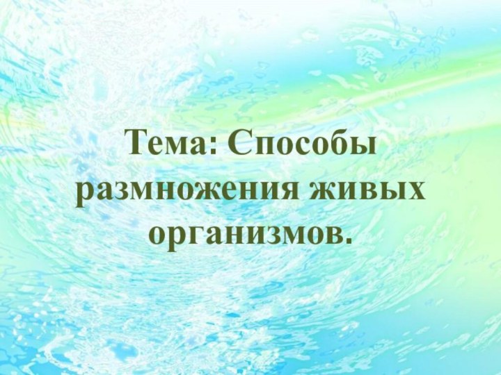 Тема: Способы размножения живых организмов.