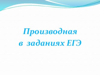 Презентация по алгебре и началам математического анализа на тему Производная в заданиях ЕГЭ