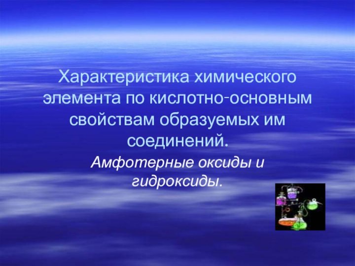 Характеристика химического элемента по кислотно-основным свойствам образуемых им соединений.Амфотерные оксиды и гидроксиды.