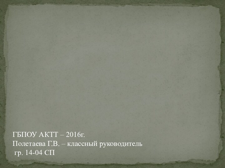 ГБПОУ АКТТ – 2016г. Полетаева Г.В. – классный руководитель  гр. 14-04 СП