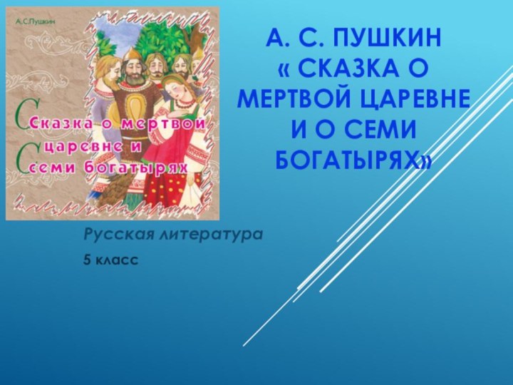 А. С. Пушкин  « Сказка о мертвой царевне и о семи богатырях»Русская литература5 класс